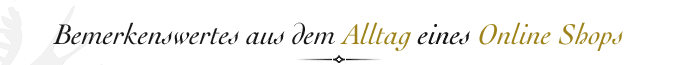 Kurioses aus dem Alltag eines Online Shops